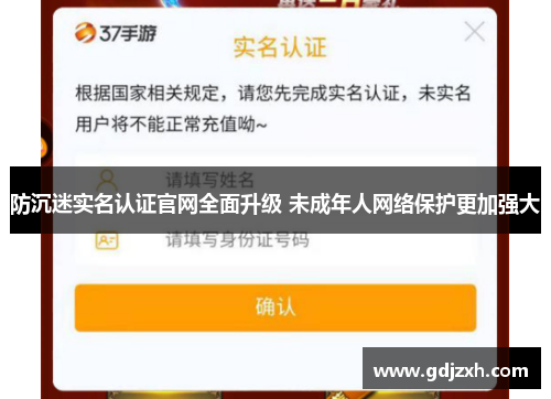 防沉迷实名认证官网全面升级 未成年人网络保护更加强大