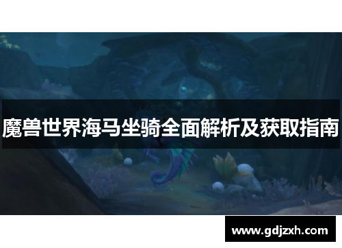 魔兽世界海马坐骑全面解析及获取指南 魔兽世界海马坐骑全面解析及获取指南