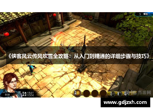 《侠客风云传风吹雪全攻略:从入门到精通的详细步骤与技巧》 《侠客风云传风吹雪全攻略:从入门到精通的详细步骤与技巧》