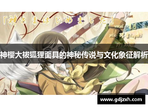 神樱大祓狐狸面具的神秘传说与文化象征解析
