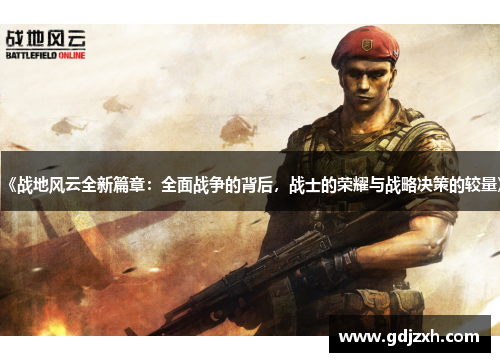 《战地风云全新篇章:全面战争的背后,战士的荣耀与战略决策的较量》 《战地风云全新篇章:全面战争的背后,战士的荣耀与战略决策的较量》